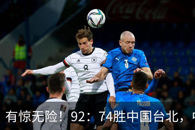 有惊无险！92：74胜中国台北，中国男篮晋级世预赛第二阶段